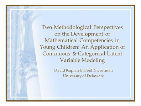 David Kaplan & Heidi Sweetman University of Delaware Two Methodological Perspectives on the Development of Mathematical Competencies in Young Children: