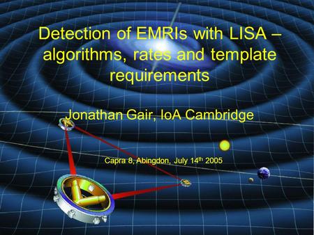 Detection of EMRIs with LISA – algorithms, rates and template requirements Jonathan Gair, IoA Cambridge Capra 8, Abingdon, July 14 th 2005.