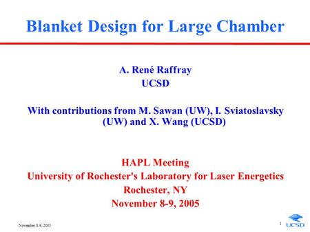 November 8-9, 2005 1 Blanket Design for Large Chamber A. René Raffray UCSD With contributions from M. Sawan (UW), I. Sviatoslavsky (UW) and X. Wang (UCSD)