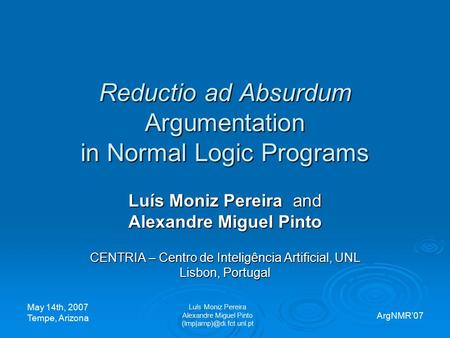 Reductio ad Absurdum Argumentation in Normal Logic Programs Luís Moniz Pereira and Alexandre Miguel Pinto CENTRIA – Centro de Inteligência Artificial,