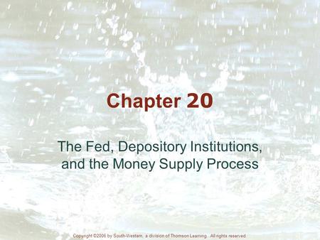 Chapter 20 The Fed, Depository Institutions, and the Money Supply Process Copyright ©2006 by South-Western, a division of Thomson Learning. All rights.