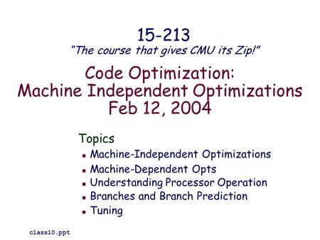 Code Optimization: Machine Independent Optimizations Feb 12, 2004 Topics Machine-Independent Optimizations Machine-Dependent Opts Understanding Processor.
