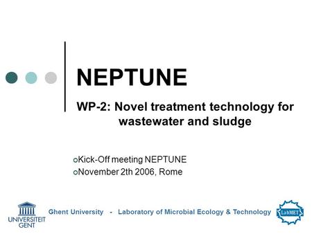 NEPTUNE WP-2: Novel treatment technology for wastewater and sludge Ghent University - Laboratory of Microbial Ecology & Technology Kick-Off meeting NEPTUNE.