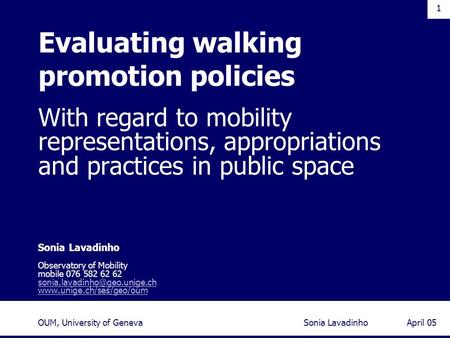 1 April 05Sonia LavadinhoOUM, University of Geneva With regard to mobility representations, appropriations and practices in public space Sonia Lavadinho.