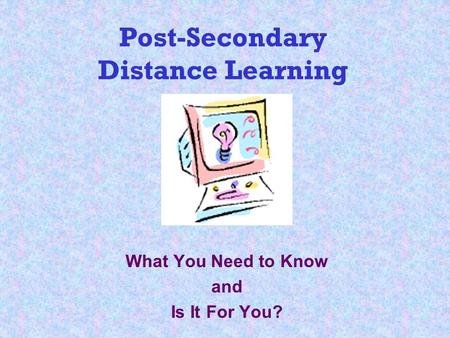 Post-Secondary Distance Learning What You Need to Know and Is It For You?