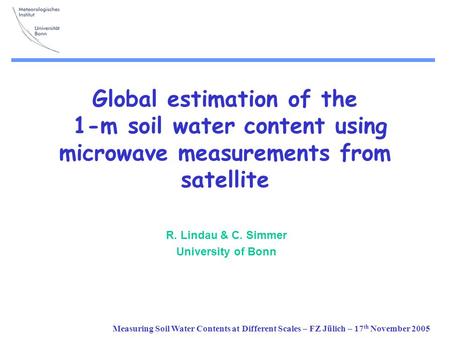Measuring Soil Water Contents at Different Scales – FZ Jülich – 17 th November 2005 Global estimation of the 1-m soil water content using microwave measurements.