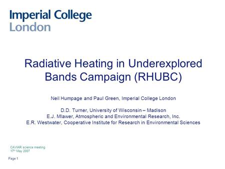Page 1 Radiative Heating in Underexplored Bands Campaign (RHUBC) Neil Humpage and Paul Green, Imperial College London D.D. Turner, University of Wisconsin.