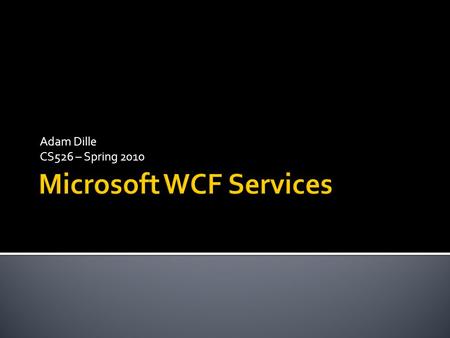 Adam Dille CS526 – Spring 2010.  Advances in Microsoft’s service offerings  ASMX vs. WCF  Latest WCF Improvements (.NET 4.0)  No in-depth study of.