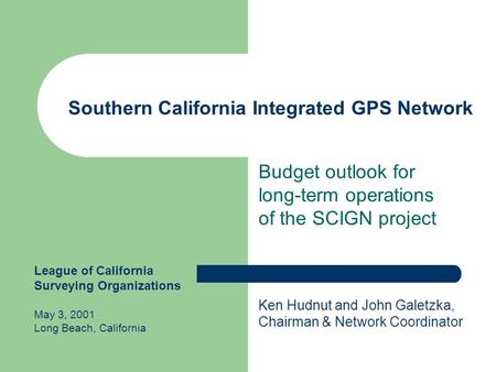 Southern California Integrated GPS Network Budget outlook for long-term operations of the SCIGN project Ken Hudnut and John Galetzka, Chairman & Network.