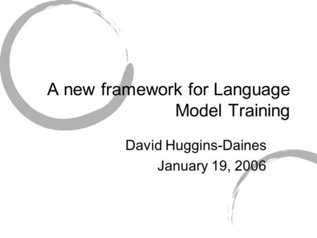 A new framework for Language Model Training David Huggins-Daines January 19, 2006.