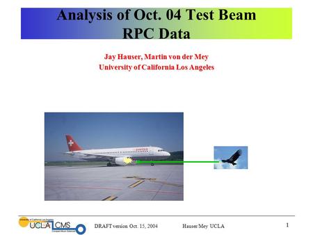 DRAFT version Oct. 15, 2004 Hauser/Mey UCLA 1 Analysis of Oct. 04 Test Beam RPC Data Jay Hauser, Martin von der Mey University of California Los Angeles.
