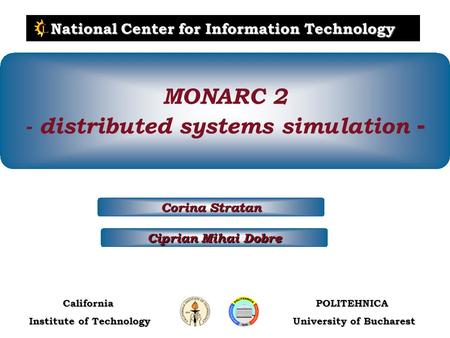 POLITEHNICA University of Bucharest California Institute of Technology National Center for Information Technology Ciprian Mihai Dobre Corina Stratan MONARC.