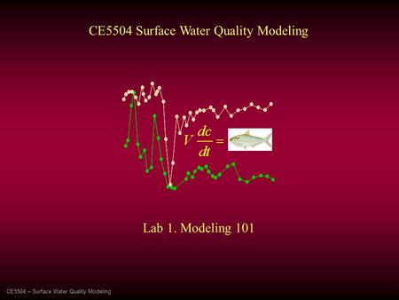 CE5504 – Surface Water Quality Modeling CE5504 Surface Water Quality Modeling Lab 1. Modeling 101.