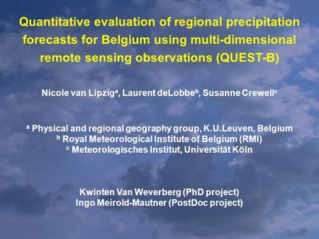 Quantitative evaluation of regional precipitation forecasts for Belgium using multi-dimensional remote sensing observations (QUEST-B) Nicole van Lipzig.