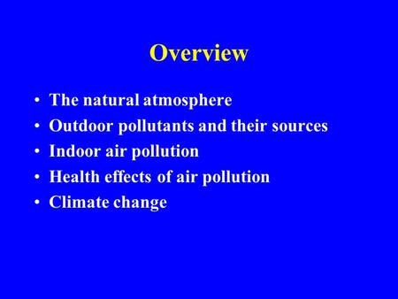 Overview The natural atmosphere Outdoor pollutants and their sources Indoor air pollution Health effects of air pollution Climate change.