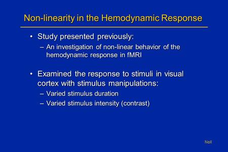 Noll Non-linearity in the Hemodynamic Response Study presented previously:Study presented previously: –An investigation of non-linear behavior of the hemodynamic.