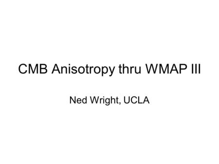 CMB Anisotropy thru WMAP III Ned Wright, UCLA. True Contrast CMB Sky 33, 41 & 94 GHz as RGB, 0-4 K scale.