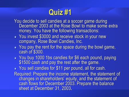 Quiz #1 You decide to sell candies at a soccer game during December 2003 at the Rose Bowl to make some extra money. You have the following transactions: