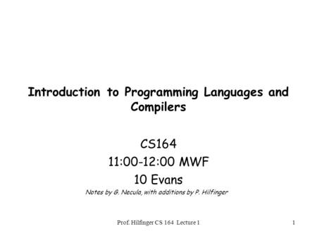Prof. Hilfinger CS 164 Lecture 11 Introduction to Programming Languages and Compilers CS164 11:00-12:00 MWF 10 Evans Notes by G. Necula, with additions.