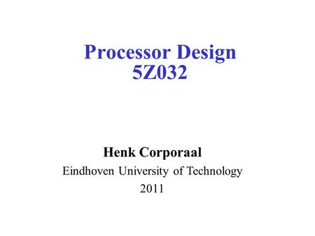 Processor Design 5Z032 Henk Corporaal Eindhoven University of Technology 2011.