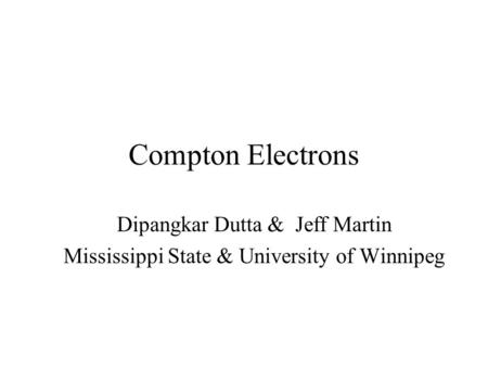 Compton Electrons Dipangkar Dutta & Jeff Martin Mississippi State & University of Winnipeg.