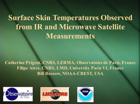 Surface Skin Temperatures Observed from IR and Microwave Satellite Measurements Catherine Prigent, CNRS, LERMA, Observatoire de Paris, France Filipe Aires,