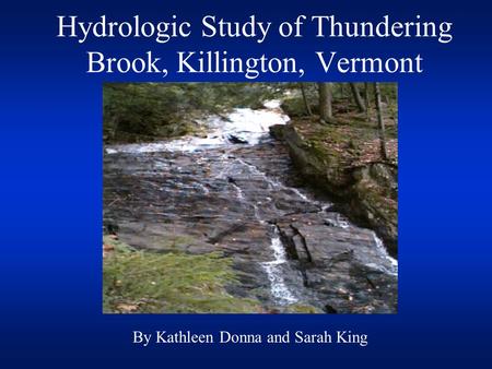 Hydrologic Study of Thundering Brook, Killington, Vermont By Kathleen Donna and Sarah King.
