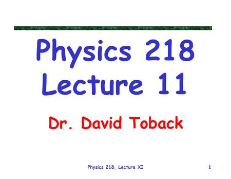 Physics 218, Lecture XI1 Physics 218 Lecture 11 Dr. David Toback.