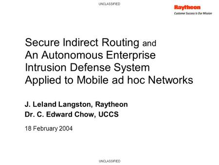 UNCLASSIFIED Secure Indirect Routing and An Autonomous Enterprise Intrusion Defense System Applied to Mobile ad hoc Networks J. Leland Langston, Raytheon.