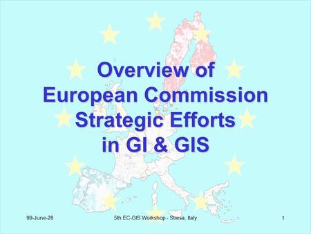 99-June-285th EC-GIS Workshop - Stresa, Italy1 Overview of European Commission Strategic Efforts in GI & GIS.