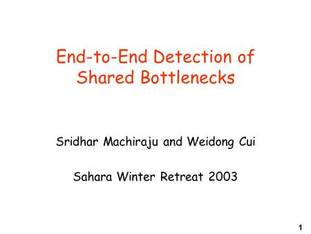 1 End-to-End Detection of Shared Bottlenecks Sridhar Machiraju and Weidong Cui Sahara Winter Retreat 2003.