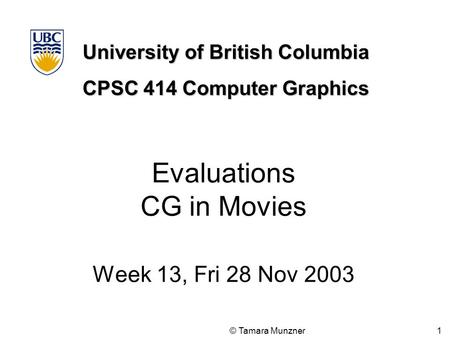 University of British Columbia CPSC 414 Computer Graphics © Tamara Munzner 1 Evaluations CG in Movies Week 13, Fri 28 Nov 2003.