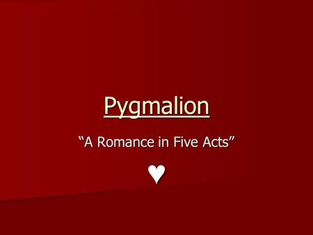 Pygmalion “A Romance in Five Acts” ♥. Consider… How would you define romance? What makes a successful romance? Consider these relationships from the play.