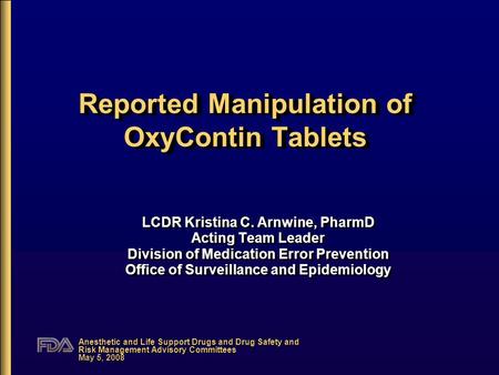 Anesthetic and Life Support Drugs and Drug Safety and Risk Management Advisory Committees May 5, 2008 Reported Manipulation of OxyContin Tablets LCDR Kristina.