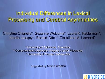 Individual Differences in Lexical Processing and Cerebral Asymmetries Christine Chiarello*, Suzanne Welcome*, Laura K. Halderman*, Janelle Julagay*, Ronald.