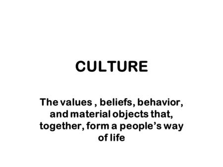 CULTURE The values , beliefs, behavior, and material objects that, together, form a people’s way of life.