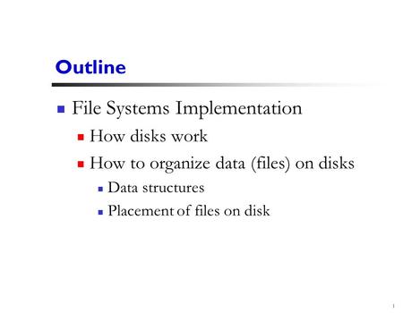 1 Outline File Systems Implementation How disks work How to organize data (files) on disks Data structures Placement of files on disk.