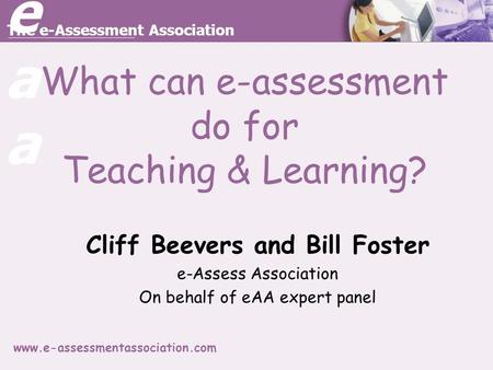 Eaaeaa The e-Assessment Association www.e-assessmentassociation.com What can e-assessment do for Teaching & Learning? Cliff Beevers and Bill Foster e-Assess.