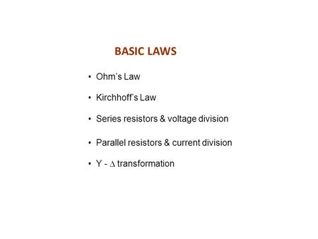BASIC LAWS Ohm’s Law Kirchhoff’s Law Series resistors & voltage division Parallel resistors & current division Y -  transformation.