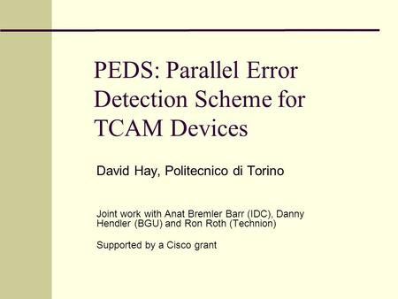 PEDS: Parallel Error Detection Scheme for TCAM Devices David Hay, Politecnico di Torino Joint work with Anat Bremler Barr (IDC), Danny Hendler (BGU) and.