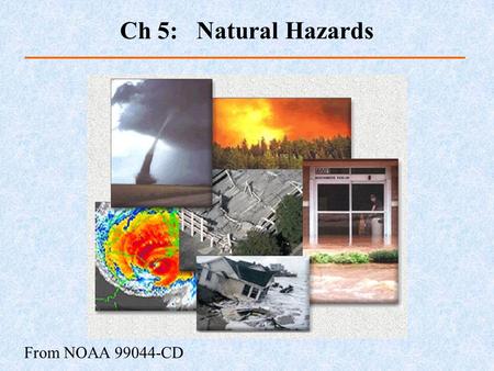 From NOAA 99044-CD Ch 5: Natural Hazards. Natural events causing great loss of life or property damage Dangerous natural processes Impact risks, depending.