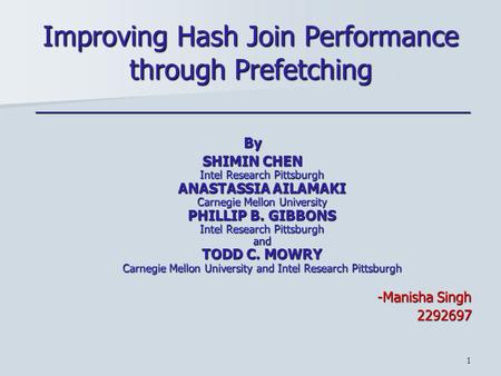 1 Improving Hash Join Performance through Prefetching _________________________________________________By SHIMIN CHEN Intel Research Pittsburgh ANASTASSIA.