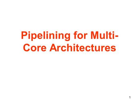 1 Pipelining for Multi- Core Architectures. 2 Multi-Core Technology 20042005 2007 Single Core Dual CoreMulti-Core + Cache + Cache Core 4 or more cores.
