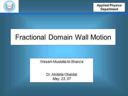 Applied Physics Department Fractional Domain Wall Motion Wesam Mustafa Al-Sharo'a Dr. Abdalla Obaidat May, 23, 07.
