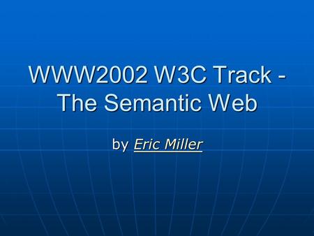 WWW2002 W3C Track - The Semantic Web by Eric Miller Eric MillerEric Miller.