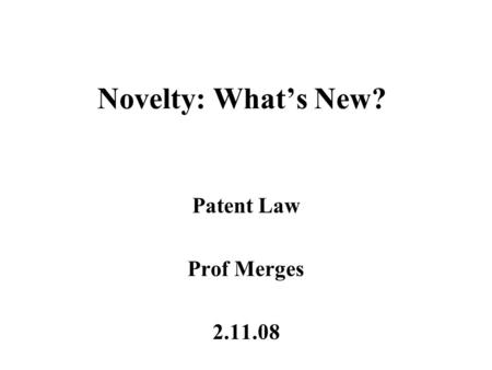 Novelty: What’s New? Patent Law Prof Merges 2.11.08.