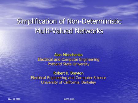 Nov. 13, 2002ICCAD 2002 Simplification of Non-Deterministic Multi-Valued Networks Alan Mishchenko Electrical and Computer Engineering Portland State University.