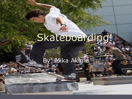 Skateboarding! By: Mika Akima. The History of Skateboarding  First commercial board in 1959  6-7 inches wide Jay Adams  1970’s-1980’s  10 inches wide.