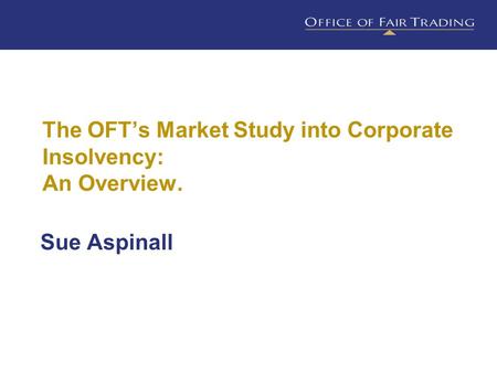 The OFT’s Market Study into Corporate Insolvency: An Overview. Sue Aspinall.
