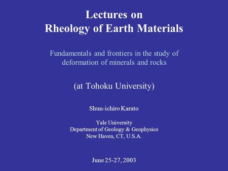 Lectures on Rheology of Earth Materials Fundamentals and frontiers in the study of deformation of minerals and rocks (at Tohoku University) Shun-ichiro.